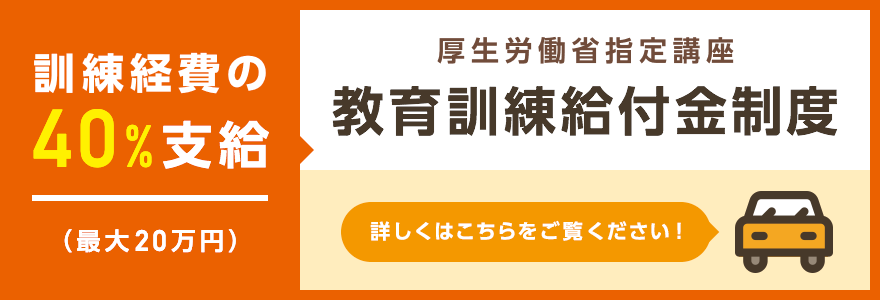 訓練経費の40%支給（最大20万円）厚生労働省指定講座 教育訓練給付制度 詳しくはこちらをご覧ください